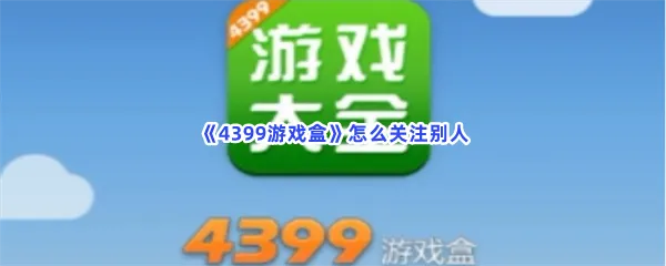 4399游戏盒怎么关注别人-4399游戏盒关注别人的方法分享