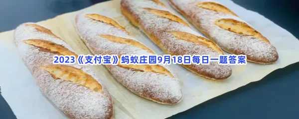 以下哪种面包吃不完放冰箱,更适合冷冻保存?-2023支付宝蚂蚁庄园9月18日每日一题答案