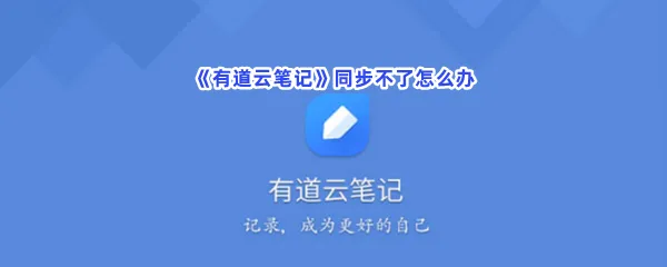有道云笔记同步不了怎么办-有道云笔记同步不了解决方法一览