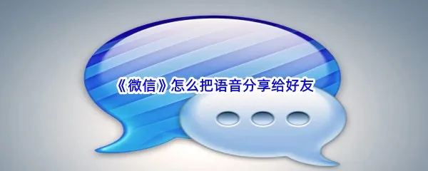 微信怎么把语音分享给好友-微信把语音分享给好友步骤一览