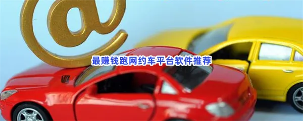 跑网约车哪个平台最赚钱-最赚钱跑网约车平台软件推荐