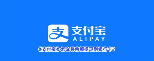 支付宝怎么将余额提现到银行卡-支付宝将余额提现到银行卡的方法分享