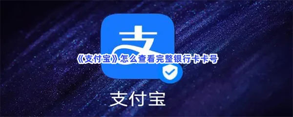 支付宝怎么查看完整银行卡卡号-支付宝查看完整银行卡卡号的步骤介绍
