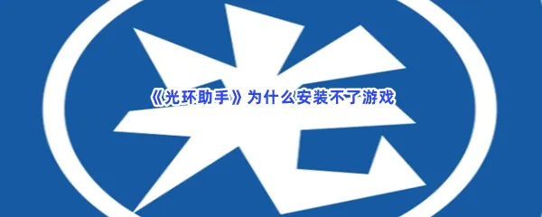 光环助手为什么安装不了游戏-光环助手安装不了游戏原因介绍