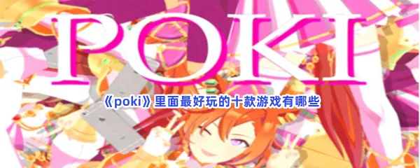 poki里面最好玩的十款游戏有哪些-poki里面最好玩的十款游戏介绍