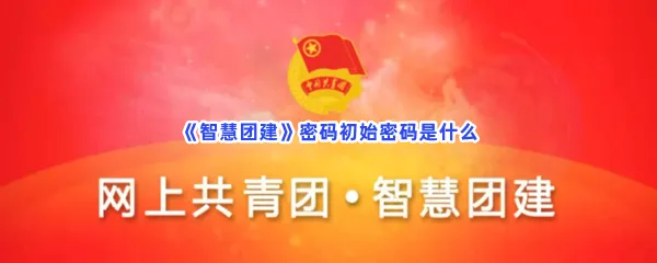 智慧团建密码初始密码是什么-智慧团建密码初始密码分享