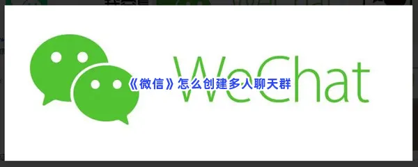 微信怎么创建多人聊天群-微信创建多人聊天群的流程一览