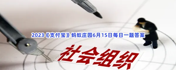 社会组织等级越高,代表-2023支付宝蚂蚁庄园6月15日每日一题答案