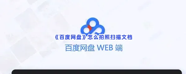 百度网盘怎么拍照扫描文档-百度网盘拍照扫描文档的方法是什么