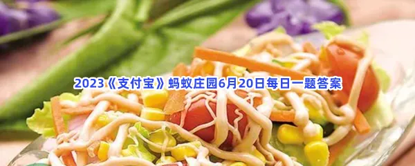 夏季轻食小贴士以下哪种调味料热量偏高,不宜多添加-2023支付宝蚂蚁庄园6月20日每日一题答案