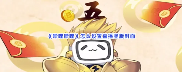 哔哩哔哩怎么设置直播竖版封面-哔哩哔哩设置直播竖版封面的方法是什么