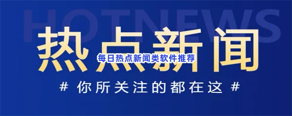 每日热点新闻类软件有哪些值得下载-每日热点新闻类软件推荐