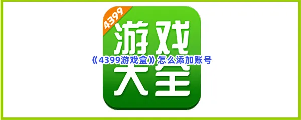 4399游戏盒怎么添加账号-4399游戏盒添加账号的流程一览