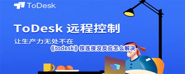 todesk按连接没反应怎么解决-todesk解决按连接没反应的方法分享