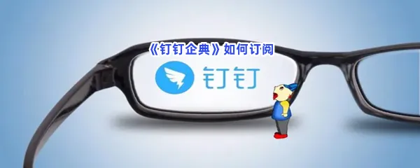 钉钉企典如何订阅-钉钉企典订阅方法分享