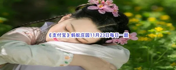 豆蔻年华通常泛指女子多少岁呢-2022支付宝蚂蚁庄园11月23日每日一题答案
