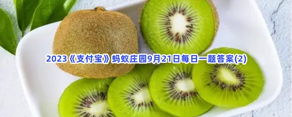未成熟的猕猴桃怎么存放能更快成熟?-2023支付宝蚂蚁庄园9月21日每日一题答案(2)