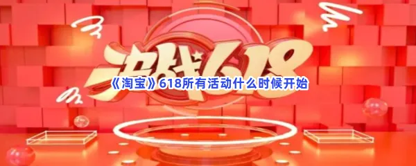 淘宝618所有活动什么时候开始-淘宝618所有活动开始时间绍