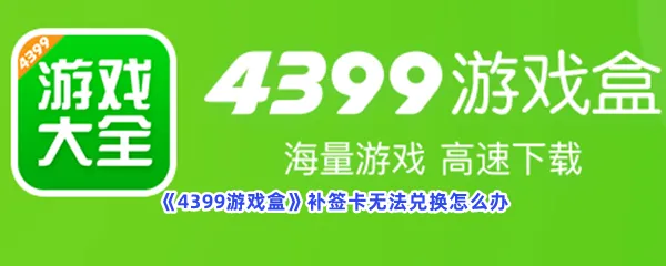 4399游戏盒补签卡无法兑换怎么办-4399游戏盒补签卡无法兑换解决的流程一览