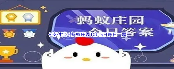 2022支付宝蚂蚁庄园今天的问题答案是什么呢-2022支付宝蚂蚁庄园10月5日每日一题答案