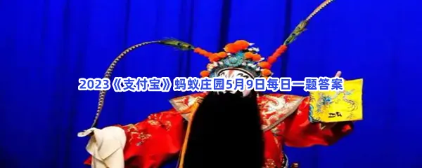 京剧中经常发出洪亮粗犷叫声的是哪个行账-2023支付宝蚂蚁庄园5月9日每日一题答案