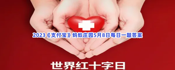 世界红十字日是哪一天-2023支付宝蚂蚁庄园5月8日每日一题答案