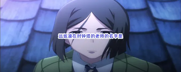 哔哩哔哩远坂凛在时钟塔的老师的名字是呢-哔哩哔哩b站硬核会员答案分享