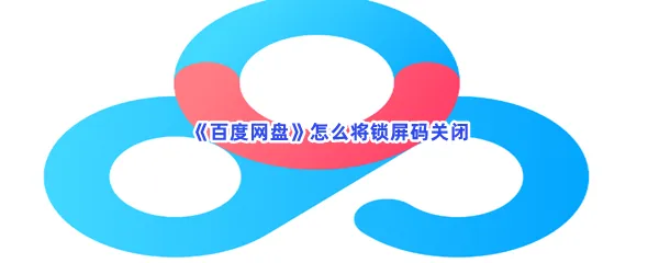 百度网盘怎么将锁屏码关闭-百度网盘将锁屏码关闭的方法是什么