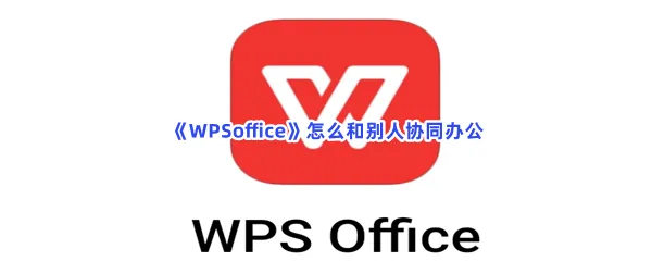 WPSoffice怎么和别人协同办公-WPSoffice和别人协同办公的步骤介绍