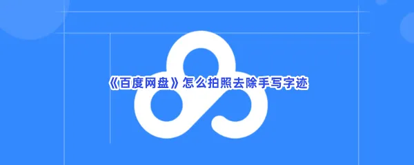 百度网盘怎么拍照去除手写字迹-百度网盘拍照去除手写字迹的方法是什么