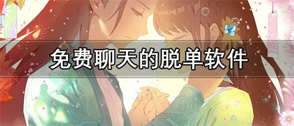 可以免费聊天的脱单软件推荐 安全好用的脱单神器APP大全-应用教程