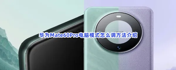 华为Mate60Pro电脑模式怎么调-华为Mate60Pro电脑模式怎么调方法介绍