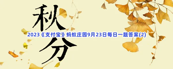 猜一猜:以下哪一项是秋分节气的物候特征?-2023支付宝蚂蚁庄园9月23日每日一题答案(2)