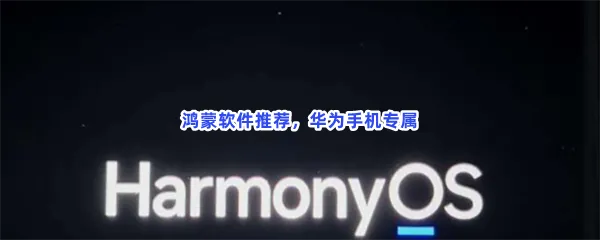 鸿蒙系统软件有哪些值得下载-华为鸿蒙软件推荐