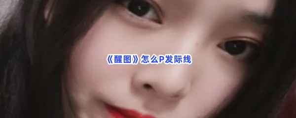 醒图怎么P发际线-醒图P发际线的流程一览