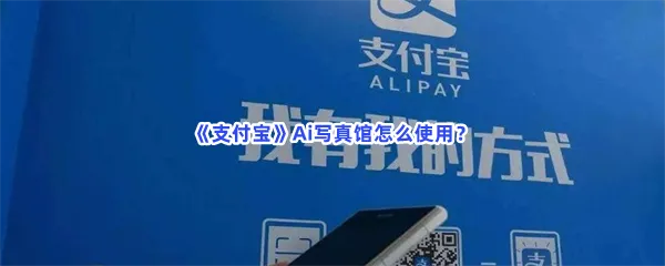 支付宝Ai写真馆怎么使用Ai写真馆详细位置在哪-支付宝Ai写真馆使用的方法分享