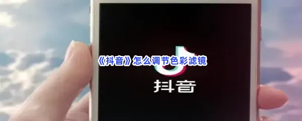 抖音怎么调节色彩滤镜-抖音调节色彩滤镜的方法是什么