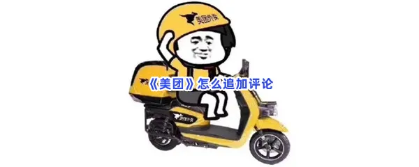 美团怎么追加评论-美团追加评论的步骤介绍
