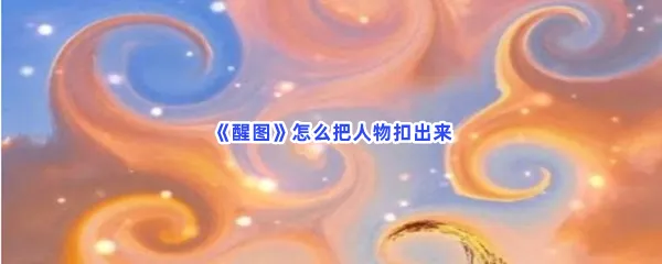 醒图怎么把人物扣出来-醒图把人物扣出来的方法分享