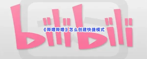 哔哩哔哩怎么创建快捷模式-哔哩哔哩创建快捷模式的方法是什么