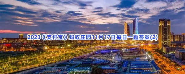 江苏哪个城市有五省通衢之称?-2023支付宝蚂蚁庄园11月17日每日一题答案(2)