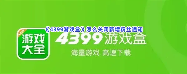 4399游戏盒怎么关闭新增粉丝通知-4399游戏盒关闭新增粉丝通知的步骤介绍