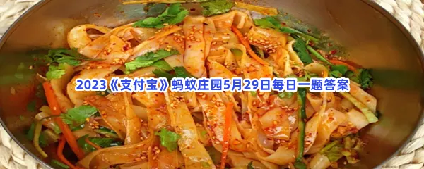 凉皮里的面筋是豆制品吗-2023支付宝蚂蚁庄园5月29日每日一题答案