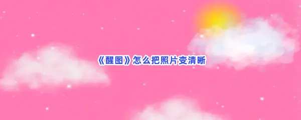 醒图怎么把照片变清晰-醒图把照片变清晰的流程一览