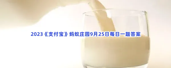 有说法称奶皮越厚,牛奶的营养价值越高,是真的吗? -2023支付宝蚂蚁庄园9月25日每日一题答案