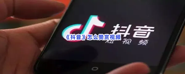 抖音怎么赞赏视频-抖音赞赏视频的流程一览