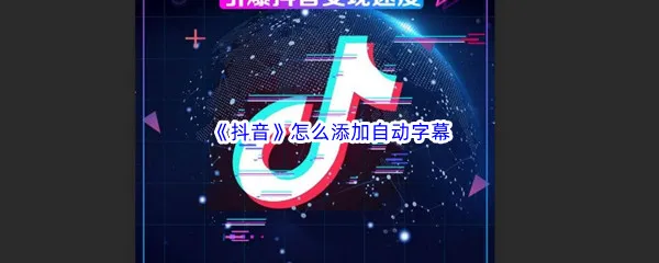抖音怎么添加自动字幕-抖音自动字幕添加方法介绍