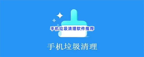 手机垃圾清理软件有哪些值得下载-手机垃圾清理软件推荐