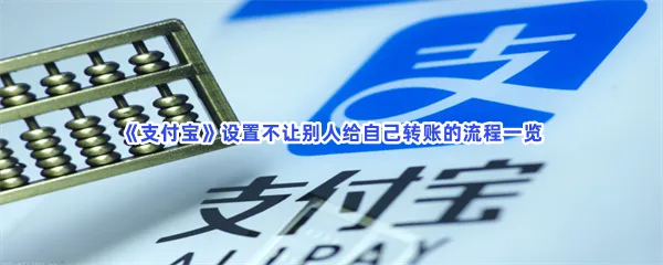支付宝怎么不让别人给自己转账-支付宝不让别人给自己转账的流程一览