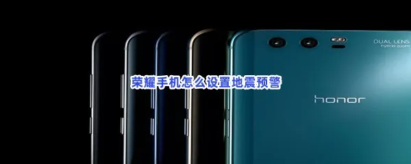 荣耀手机怎么设置地震预警-荣耀手机设置地震预警的流程一览